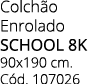 Colch o Enrolado SCHOOL 8K 90x190 cm. C d. 107026