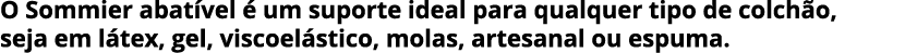 O Sommier abat vel  um suporte ideal para qualquer tipo de colch o, seja em l tex, gel, viscoel stico, molas, artesa...