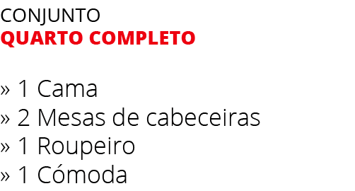 Conjunto quarto completo » 1 Cama » 2 Mesas de cabeceiras » 1 Roupeiro » 1 C moda 