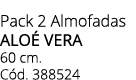 Pack 2 Almofadas alo vera 60 cm. C d. 388524