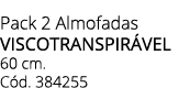 Pack 2 Almofadas VISCOTRANSPIR VEL 60 cm. C d. 384255