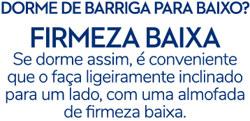 DORME DE BARRIGA PARA BAIXO? FIRMEZA BAIXA Se dorme assim,  conveniente que o fa a ligeiramente inclinado para um la...