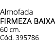 Almofada firmeza baixa 60 cm. C d. 395786