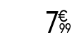 7 € 99