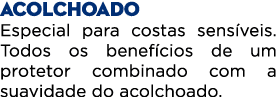 ACOLCHOADO Especial para costas sens veis. Todos os benef cios de um protetor combinado com a suavidade do acolchoado.