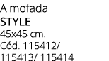 Almofada STYLE 45x45 cm. C d. 115412/ 115413/ 115414