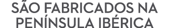 S o fabricados na Pen nsula Ib rica