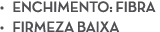 • ENCHIMENTO: FIBRA • FIRMEZA BAIXA