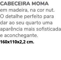 Cabeceira MOMA em madeira, na cor nut. O detalhe perfeito para dar ao seu quarto uma apar ncia mais sofisticada e aco...