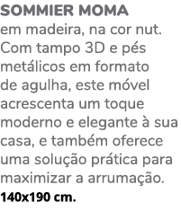 Sommier MOMA em madeira, na cor nut. Com tampo 3D e p s met licos em formato de agulha, este m vel acrescenta um toqu...