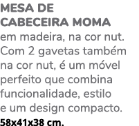 Mesa de cabeceira MOMA em madeira, na cor nut. Com 2 gavetas tamb m na cor nut,  um m vel perfeito que combina funci...
