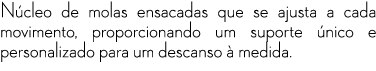 N cleo de molas ensacadas que se ajusta a cada movimento, proporcionando um suporte nico e personalizado para um des...