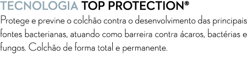 Tecnologia Top Protection® Protege e previne o colch o contra o desenvolvimento das principais fontes bacterianas, at...