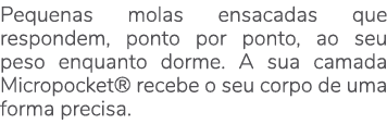 Pequenas molas ensacadas que respondem, ponto por ponto, ao seu peso enquanto dorme. A sua camada Micropocket® recebe...