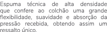 Espuma t cnica de alta densidade que confere ao colch o uma grande flexibilidade, suavidade e absor o da press o rec...