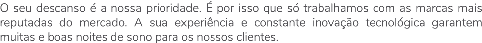 O seu descanso  a nossa prioridade.   por isso que s  trabalhamos com as marcas mais reputadas do mercado. A sua exp...