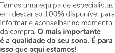 Temos uma equipa de especialistas em descanso 100% dispon vel para informar e aconselhar no momento da compra. O mais...