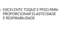 REVESTIMENTO STRETCH • EXCELENTE TOQUE E PESO PARA   PROPORCIONAR ELASTICIDADE    E Respirabilidade