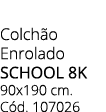 Colch o Enrolado SCHOOL 8K 90x190 cm. C d. 107026