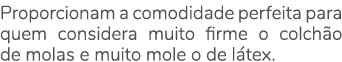 Proporcionam a comodidade perfeita para quem considera muito firme o colch o de molas e muito mole o de l tex.