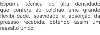 Espuma t cnica de alta densidade que confere ao colch o uma grande flexibilidade, suavidade e absor o da press o rec...