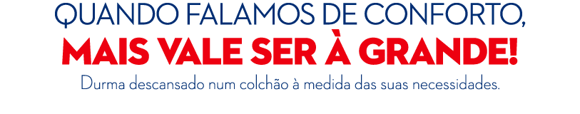 Quando falamos de conforto, mais vale ser  GRANDE! Durma descansado num colch o   medida das suas necessidades. 