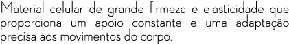 Material celular de grande firmeza e elasticidade que proporciona um apoio constante e uma adapta o precisa aos movi...