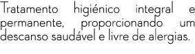 Tratamento higi nico integral e permanente, proporcionando um descanso saud vel e livre de alergias.