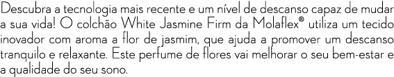 Descubra a tecnologia mais recente e um n vel de descanso capaz de mudar a sua vida! O colch o White Jasmine Firm da ...