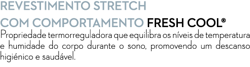 revestimento STRETCH COm Comportamento FRESH COOL® Propriedade termorreguladora que equilibra os n veis de temperatur...