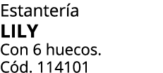 Estanter a LILY Con 6 huecos. C d. 114101
