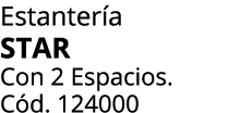 Estanter a STAR Con 2 Espacios. C d. 124000