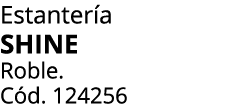 Estanter a SHINE Roble. C d. 124256