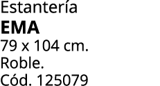 Estanter a EMA 79 x 104 cm. Roble. C d. 125079 