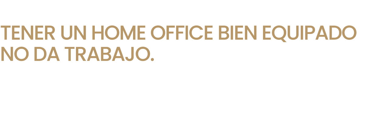  TENER UN HOME OFFICE BIEN EQUIPADO NO DA TRABAJO.