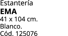 Estanter a EMA 41 x 104 cm. Blanco. C d. 125076 