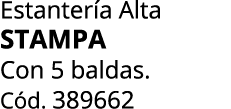 Estanter a Alta stampa Con 5 baldas. C d. 389662