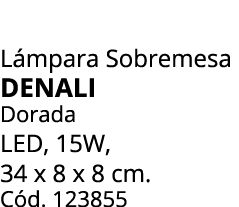 L mpara Sobremesa DENALI Dorada LED, 15W, 34 x 8 x 8 cm. C d. 123855 