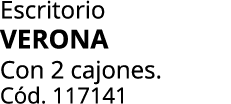 Escritorio verona Con 2 cajones. C d. 117141