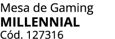 Mesa de Gaming MILLENNIAL C d. 127316