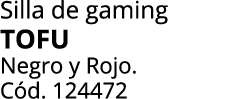 Silla de gaming TOFU Negro y Rojo. C d. 124472