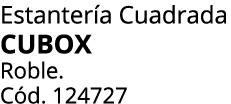 Estanter a Cuadrada CUBOX Roble. C d. 124727 