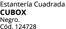 Estanter a Cuadrada CUBOX Negro. C d. 124728 