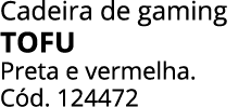 Cadeira de gaming TOFU Preta e vermelha. C d. 124472