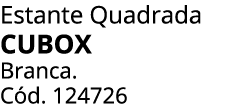 Estante Quadrada CUBOX Branca. C d. 124726 