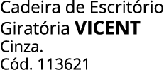 Cadeira de Escrit rio Girat ria vicent Cinza. C d. 113621