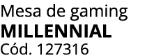 Mesa de gaming MILLENNIAL C d. 127316
