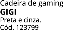 Cadeira de gaming GIGI Preta e cinza. C d. 123799