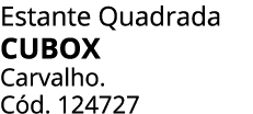Estante Quadrada CUBOX Carvalho. C d. 124727 