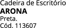 Cadeira de Escrit rio ARONA Preta. C d. 113607